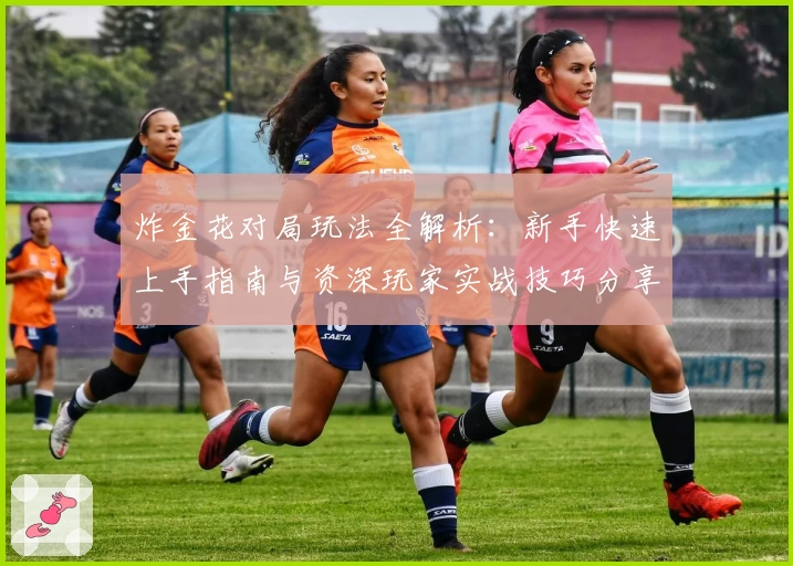 炸金花对局玩法全解析：新手快速上手指南与资深玩家实战技巧分享