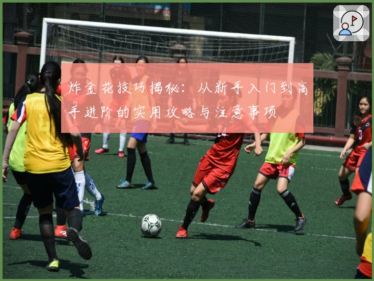 炸金花技巧揭秘：从新手入门到高手进阶的实用攻略与注意事项