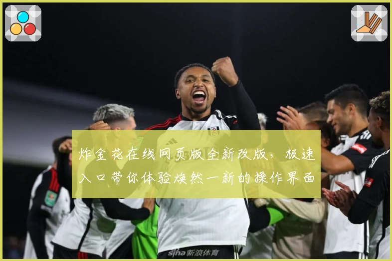 炸金花在线网页版全新改版，极速入口带你体验焕然一新的操作界面与趣味玩法