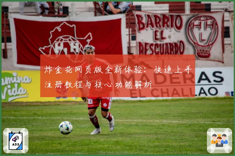 炸金花网页版全新体验:快速上手注册教程与核心功能解析