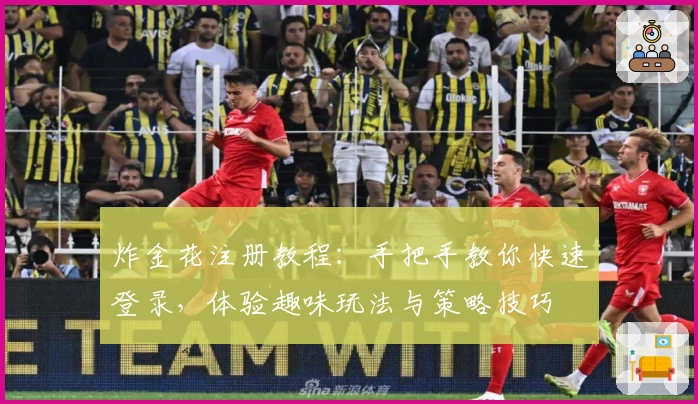炸金花注册教程:手把手教你快速登录,体验趣味玩法与策略技巧