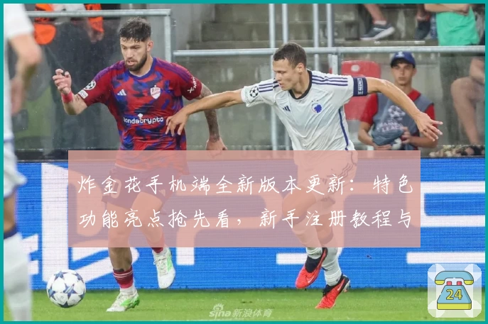 炸金花手机端全新版本更新：特色功能亮点抢先看，新手注册教程与安装方法一站式讲解