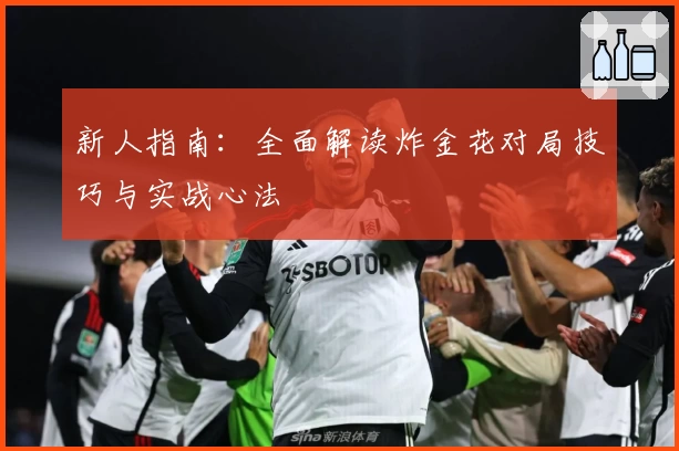 新人指南:全面解读炸金花对局技巧与实战心法