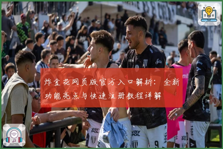 炸金花网页版官方入口解析：全新功能亮点与快速注册教程详解
