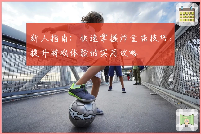 新人指南：快速掌握炸金花技巧，提升游戏体验的实用攻略