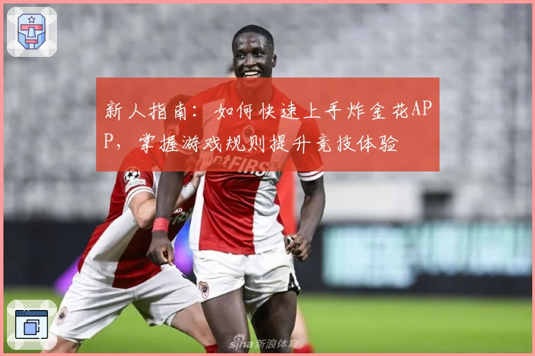 新人指南：如何快速上手炸金花APP，掌握游戏规则提升竞技体验