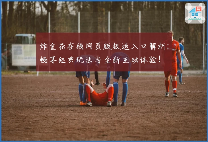 炸金花在线网页版极速入口解析：畅享经典玩法与全新互动体验！