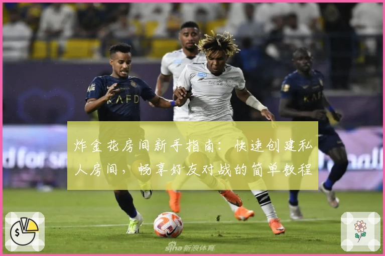 炸金花房间新手指南:快速创建私人房间,畅享好友对战的简单教程