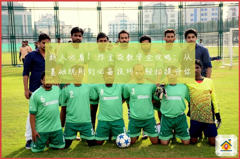 新人必看！炸金花教学全攻略：从基础规则到必备技巧，轻松提升你的牌技