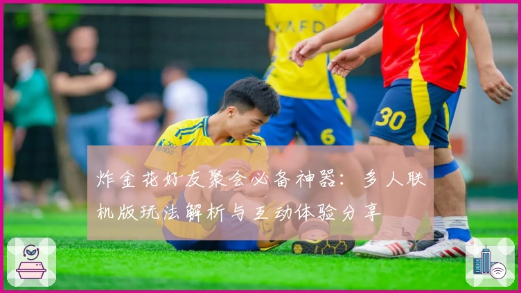 炸金花好友聚会必备神器：多人联机版玩法解析与互动体验分享