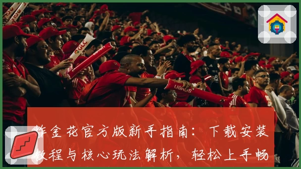 炸金花官方版新手指南:下载安装教程与核心玩法解析,轻松上手畅享精彩对战