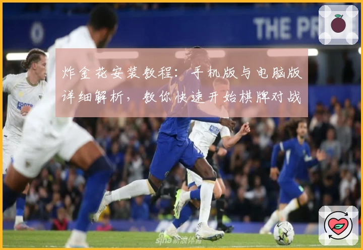 炸金花安装教程：手机版与电脑版详细解析，教你快速开始棋牌对战体验