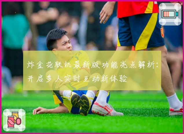 炸金花联机最新版功能亮点解析：开启多人实时互动新体验
