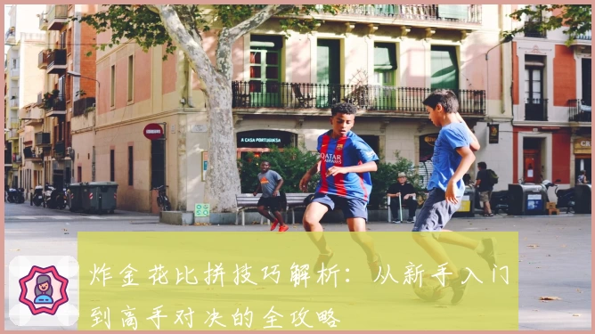 炸金花比拼技巧解析：从新手入门到高手对决的全攻略