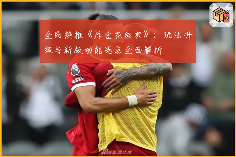 全民热推《炸金花经典》：玩法升级与新版功能亮点全面解析