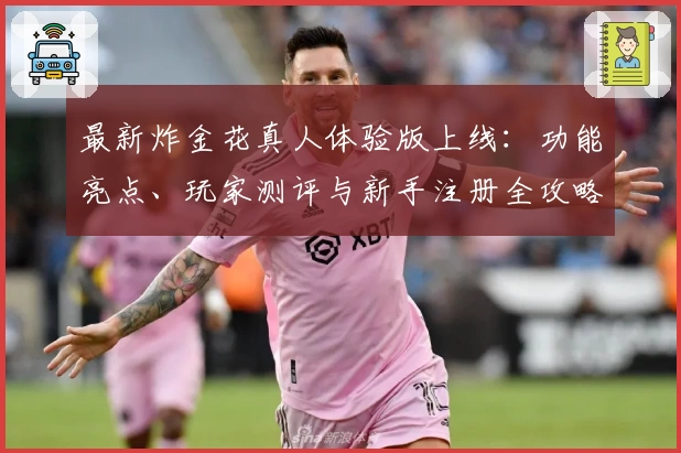 最新炸金花真人体验版上线:功能亮点、玩家测评与新手注册全攻略