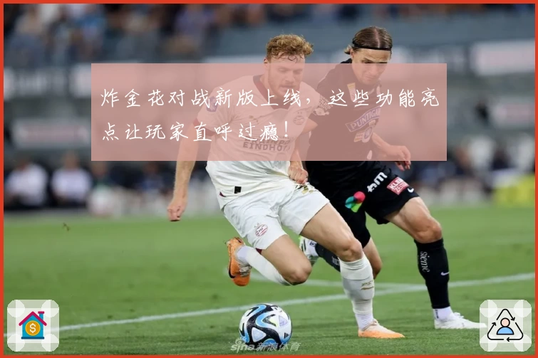 炸金花对战新版上线，这些功能亮点让玩家直呼过瘾！