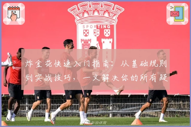 炸金花快速入门指南：从基础规则到实战技巧，一文解决你的所有疑问