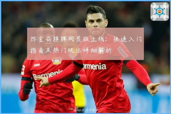 炸金花棋牌网页版上线：快速入门指南及热门玩法详细解析
