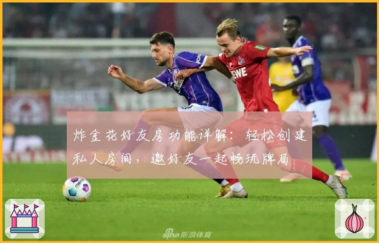 炸金花好友房功能详解:轻松创建私人房间,邀好友一起畅玩牌局