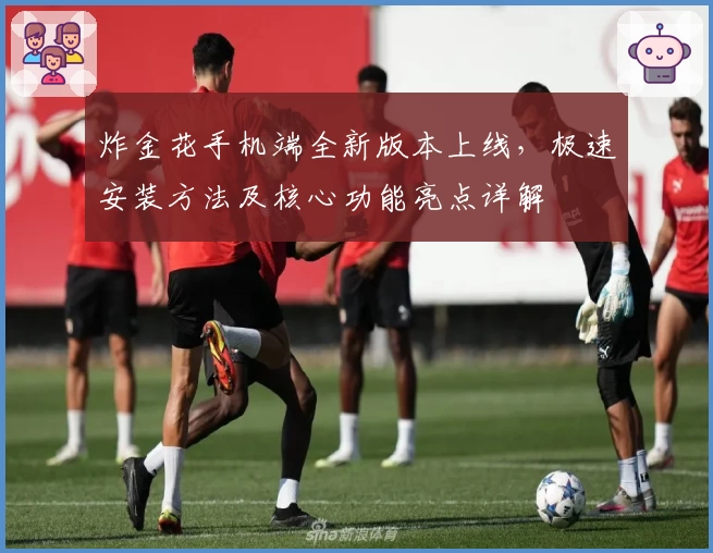 炸金花手机端全新版本上线，极速安装方法及核心功能亮点详解