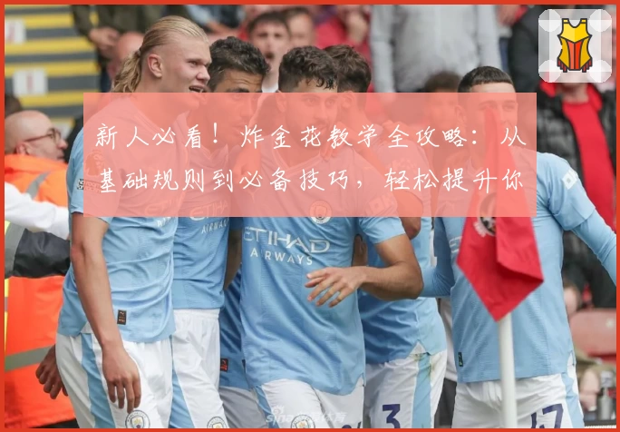 新人必看！炸金花教学全攻略：从基础规则到必备技巧，轻松提升你的牌技