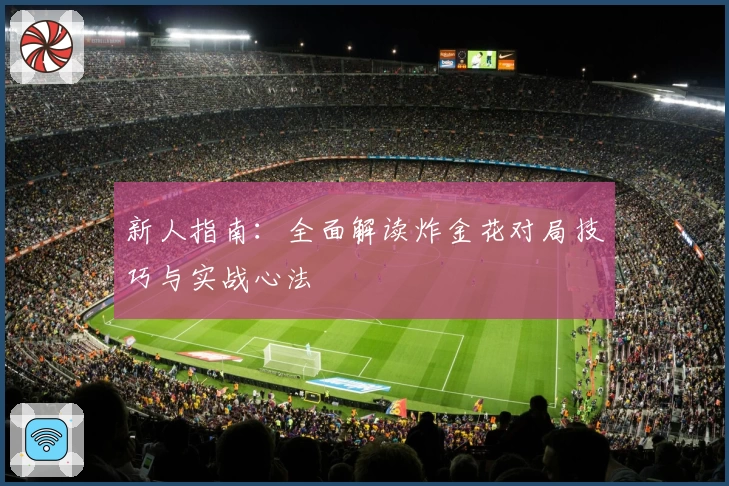 新人指南:全面解读炸金花对局技巧与实战心法