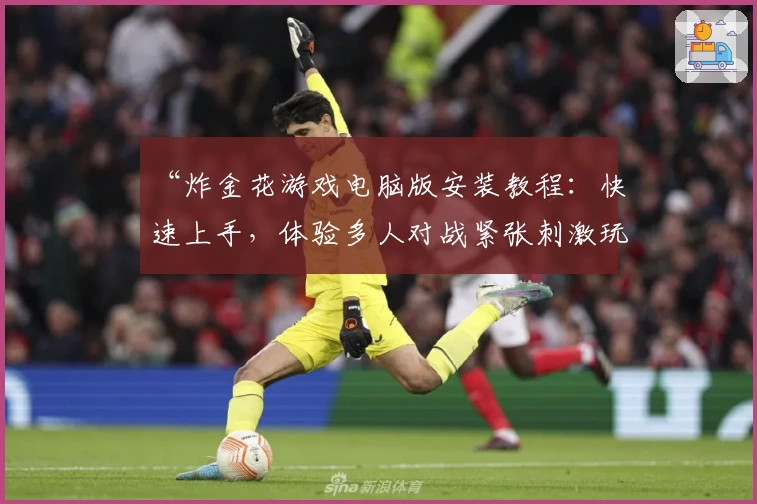 “炸金花游戏电脑版安装教程：快速上手，体验多人对战紧张刺激玩法”