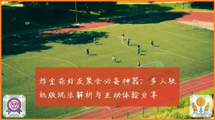 炸金花好友聚会必备神器：多人联机版玩法解析与互动体验分享